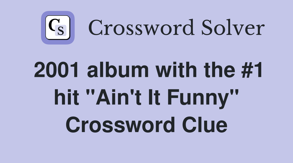 2001 album with the #1 hit "Ain't It Funny" Crossword Clue