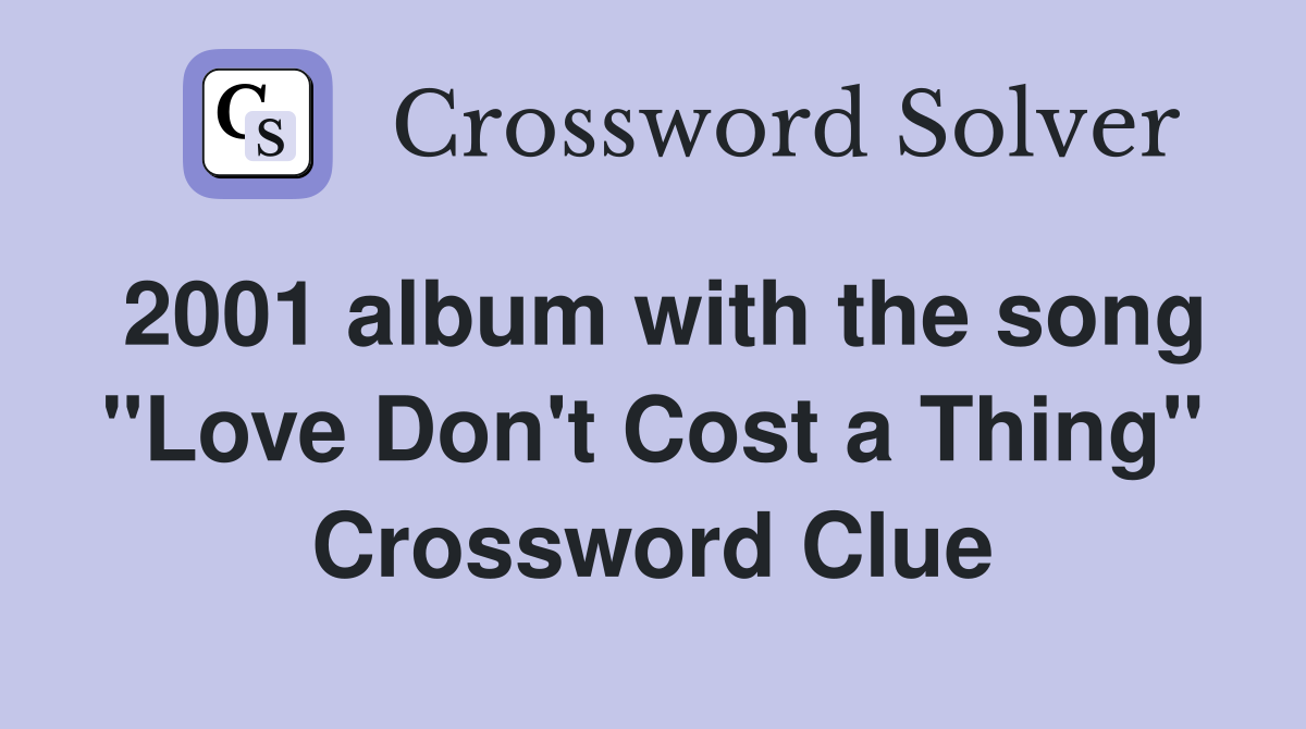 2001 album with the song "Love Don't Cost a Thing" Crossword Clue