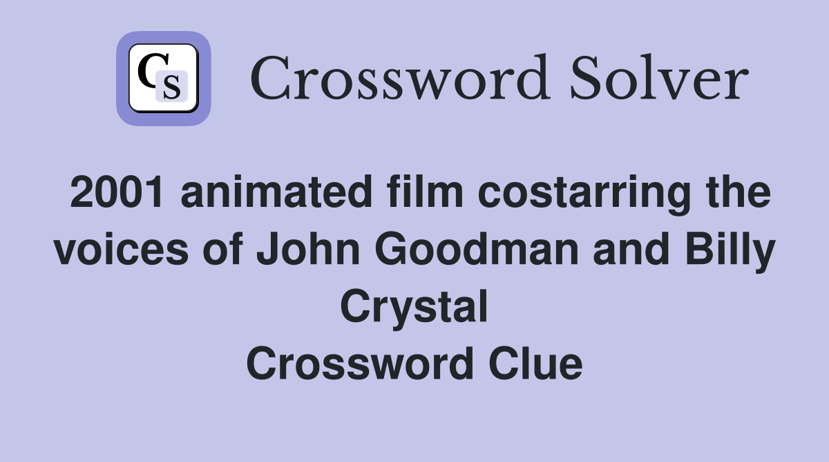 2001 animated film costarring the voices of John Goodman and Billy Crystal Crossword Clue