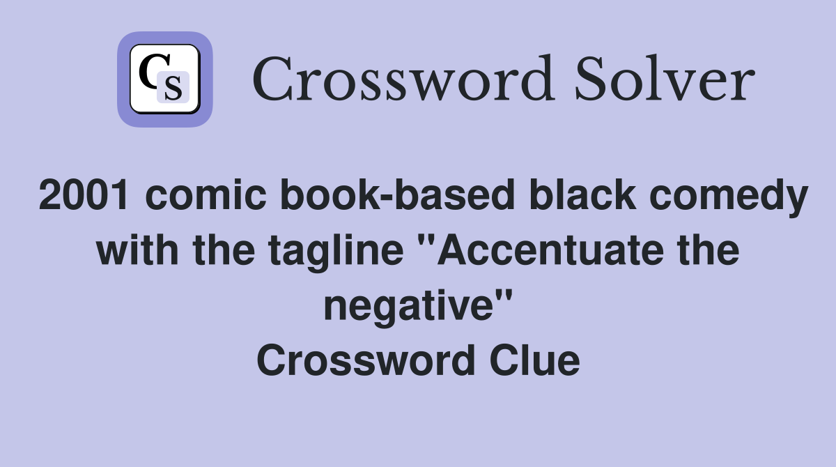 2001 comic book-based black comedy with the tagline "Accentuate the negative" Crossword Clue