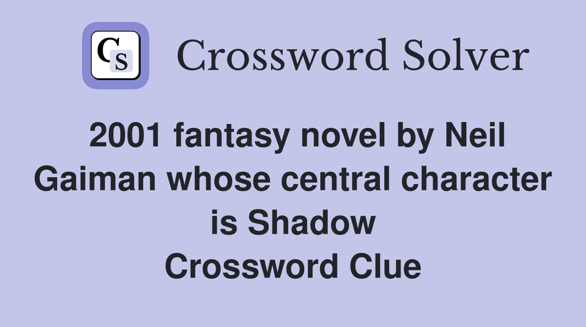 2001 fantasy novel by Neil Gaiman whose central character is Shadow Crossword Clue