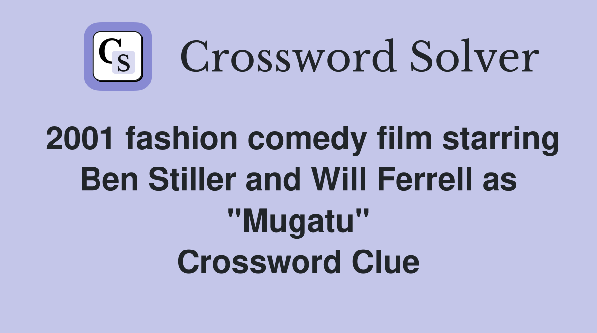 2001 fashion comedy film starring Ben Stiller and Will Ferrell as "Mugatu" Crossword Clue
