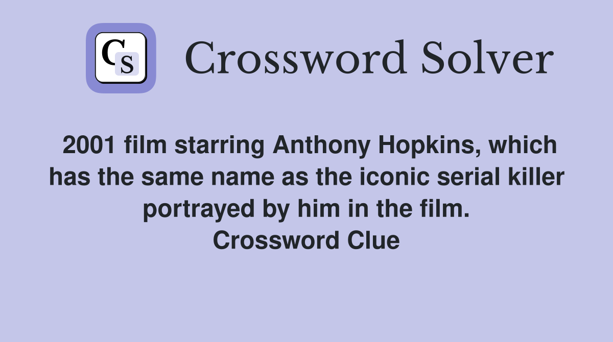 2001 film starring Anthony Hopkins, which has the same name as the iconic serial killer portrayed by him in the film. Crossword Clue