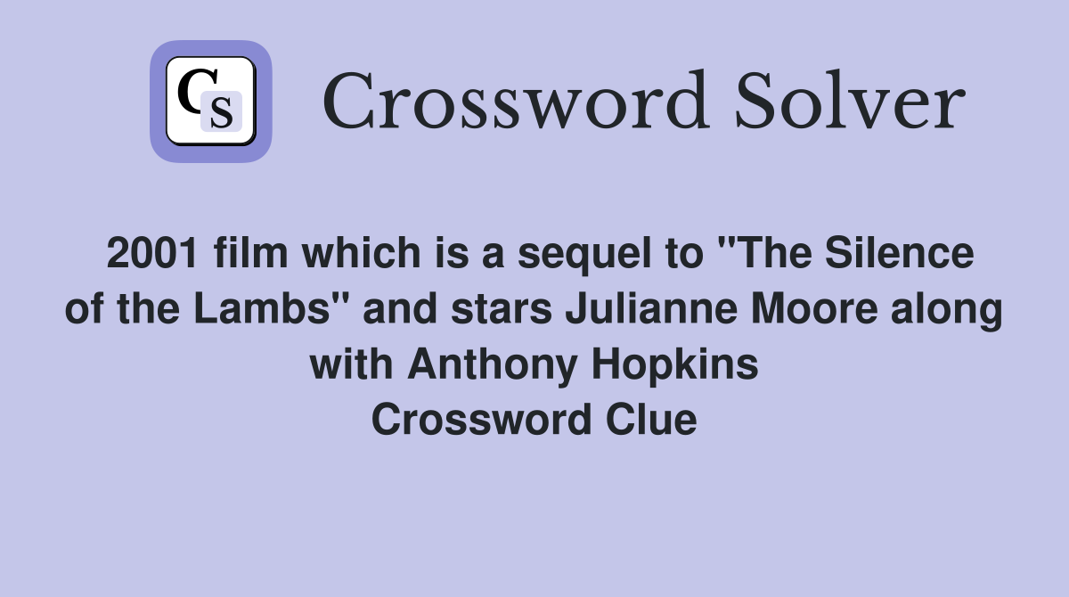 2001 film which is a sequel to "The Silence of the Lambs" and stars Julianne Moore along with Anthony Hopkins Crossword Clue