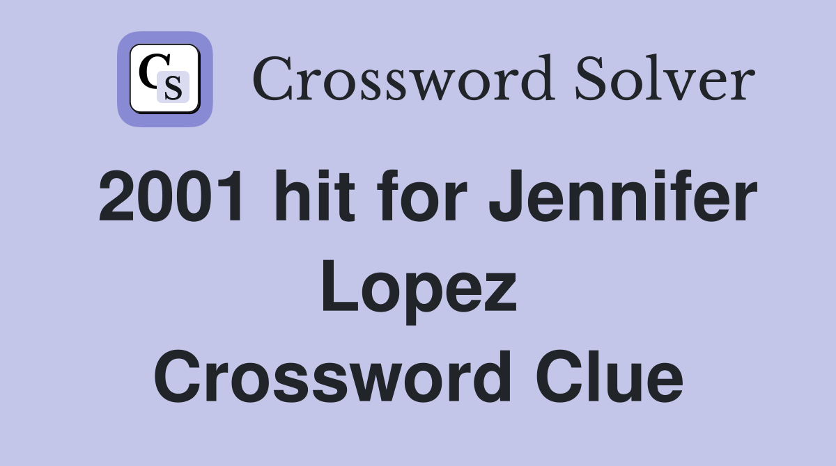 2001 hit for Jennifer Lopez Crossword Clue