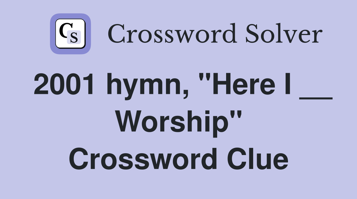2001 hymn, "Here I __ Worship" Crossword Clue
