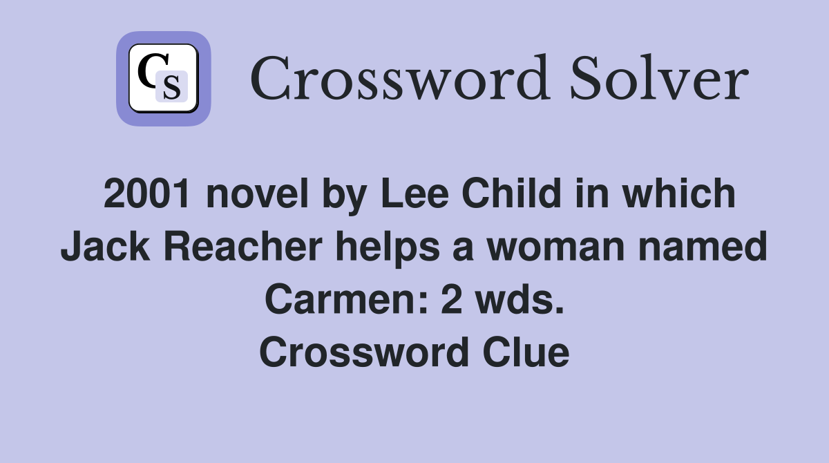 2001 novel by Lee Child in which Jack Reacher helps a woman named Carmen: 2 wds. Crossword Clue
