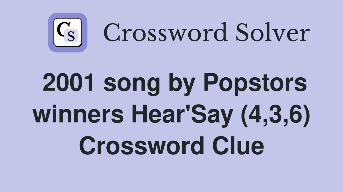 2001 song by Popstors winners Hear'Say (4,3,6) Crossword Clue