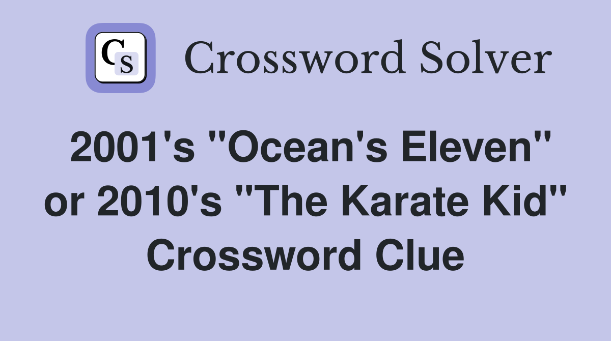 2001's "Ocean's Eleven" or 2010's "The Karate Kid" Crossword Clue