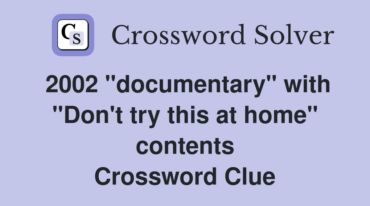 2002 "documentary" with "Don't try this at home" contents Crossword Clue