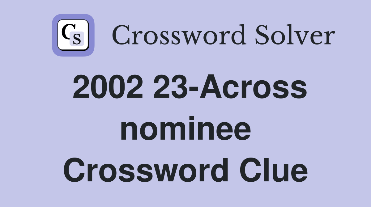 2002 23-Across nominee Crossword Clue