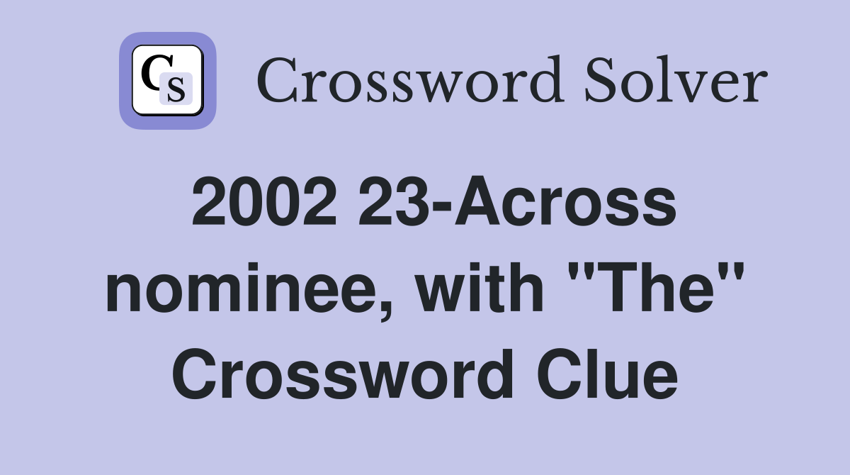 2002 23-Across nominee, with "The" Crossword Clue