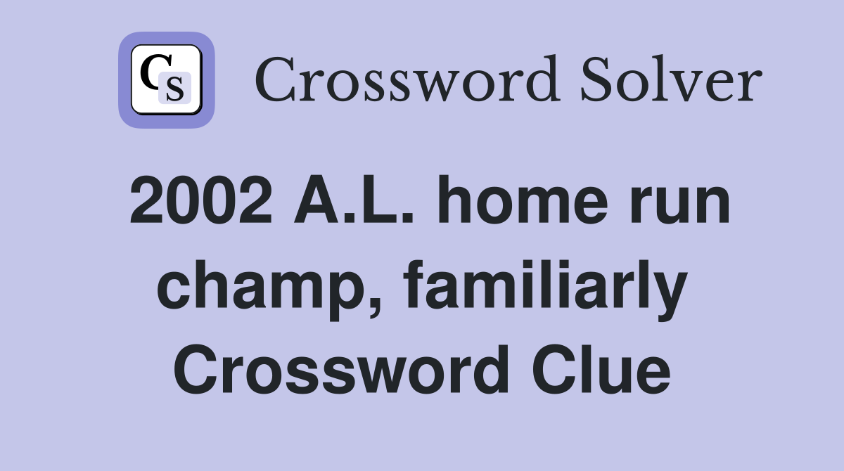 2002 A.L. home run champ, familiarly Crossword Clue