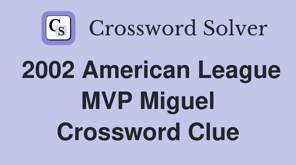 2002 American League MVP Miguel Crossword Clue