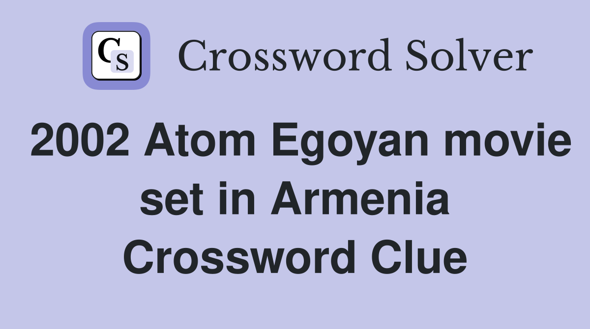 2002 Atom Egoyan movie set in Armenia Crossword Clue