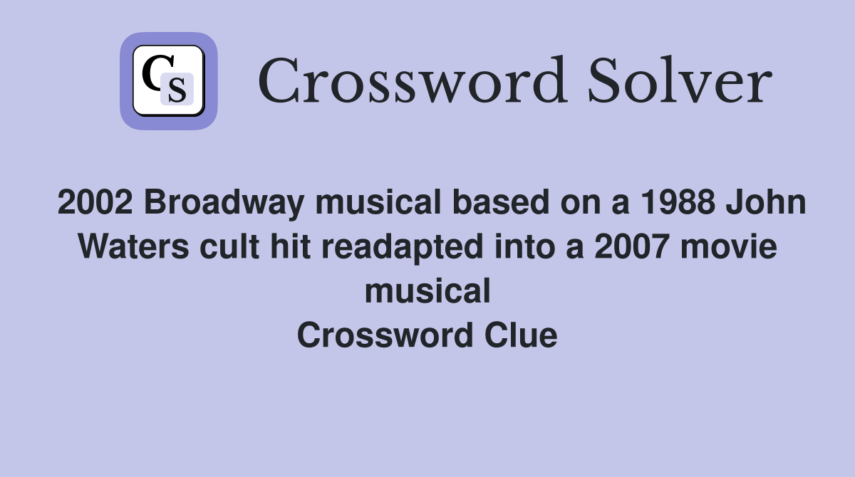2002 Broadway musical based on a 1988 John Waters cult hit readapted into a 2007 movie musical Crossword Clue