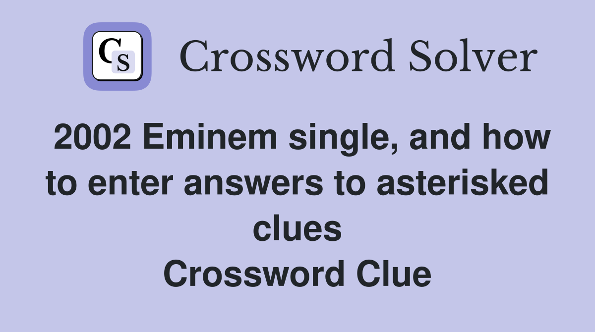 2002 Eminem single, and how to enter answers to asterisked clues Crossword Clue