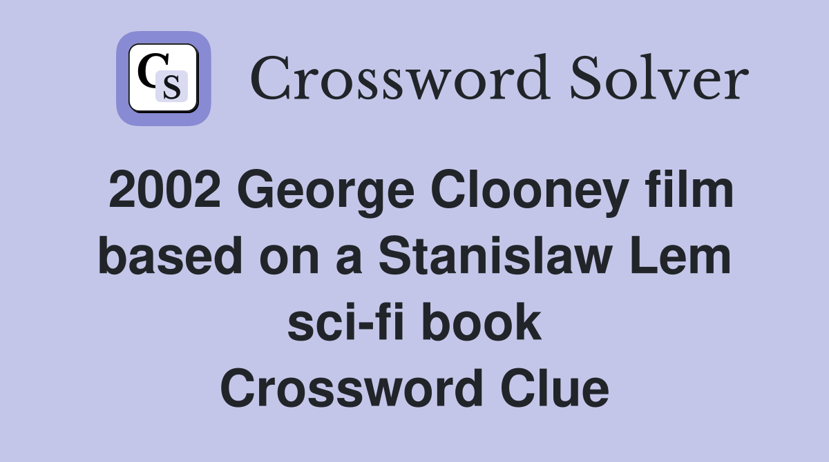 2002 George Clooney film based on a Stanislaw Lem sci-fi book Crossword Clue