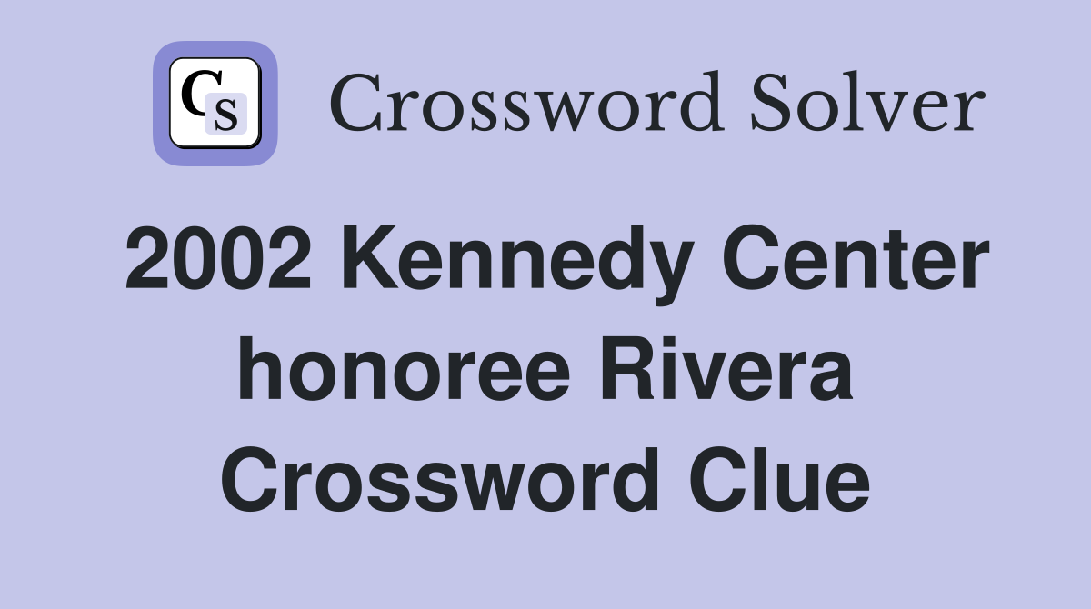 2002 Kennedy Center honoree Rivera Crossword Clue