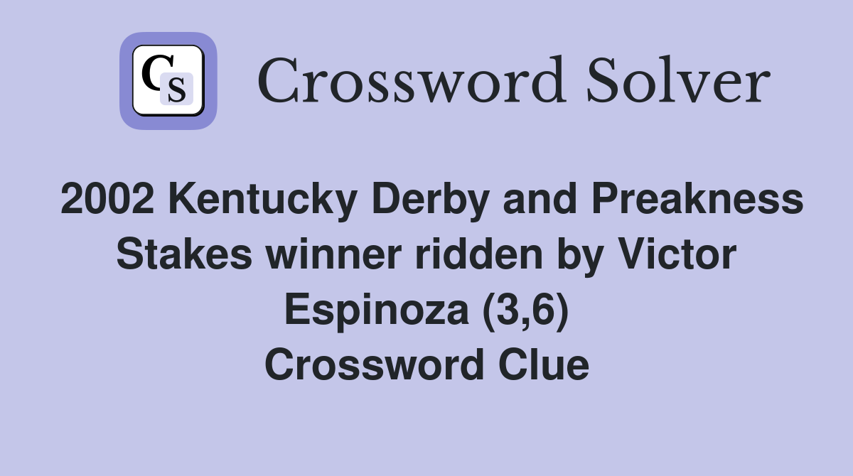2002 Kentucky Derby and Preakness Stakes winner ridden by Victor Espinoza (3,6) Crossword Clue