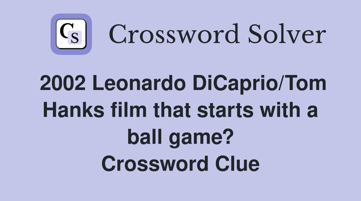 2002 Leonardo DiCaprio/Tom Hanks film that starts with a ball game? Crossword Clue