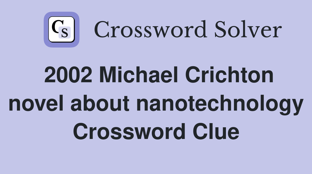 2002 Michael Crichton novel about nanotechnology Crossword Clue