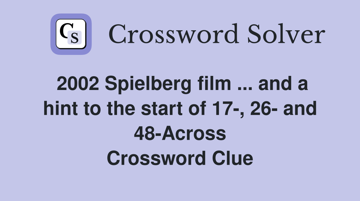 2002 Spielberg film ... and a hint to the start of 17-, 26- and 48-Across Crossword Clue