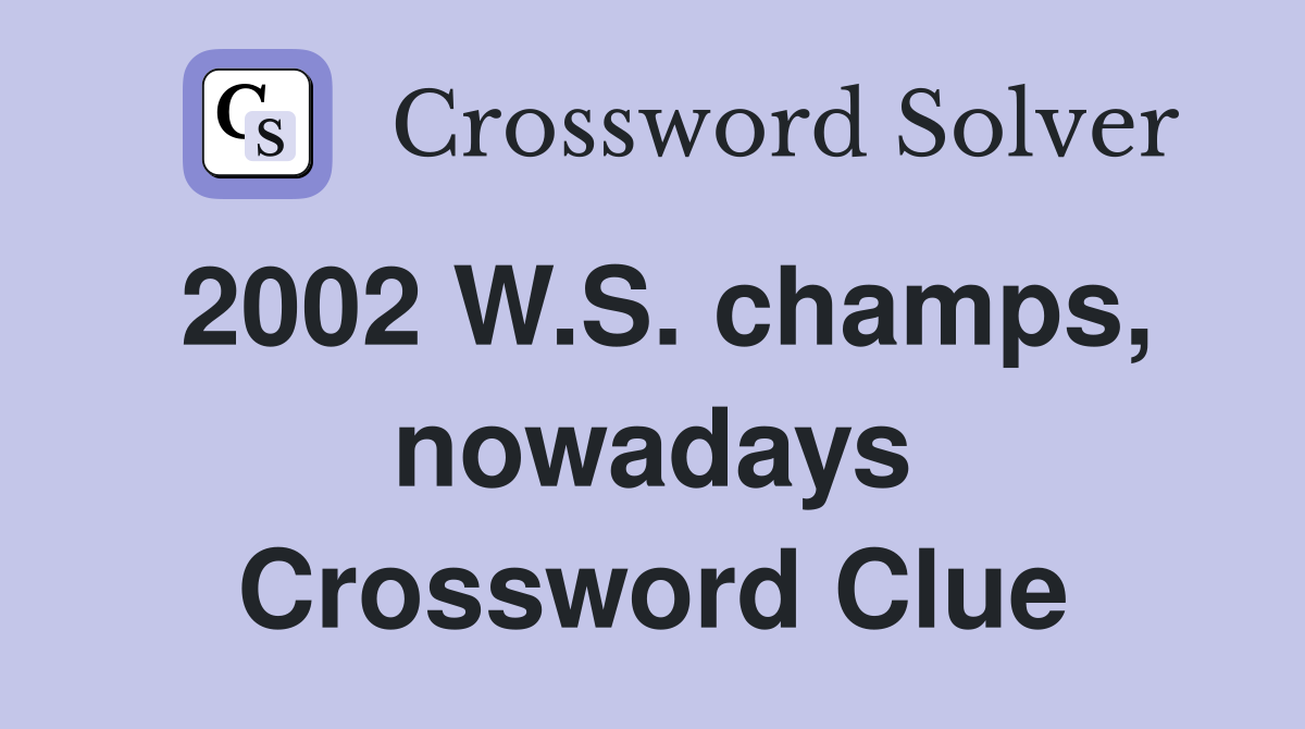 2002 W.S. champs, nowadays Crossword Clue