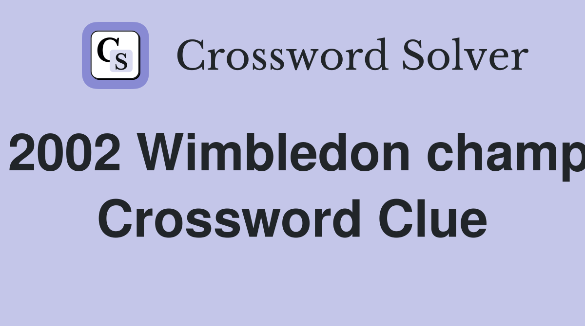2002 Wimbledon champ Crossword Clue