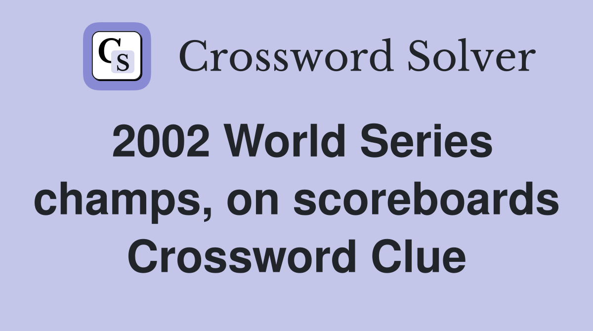 2002 World Series champs, on scoreboards Crossword Clue