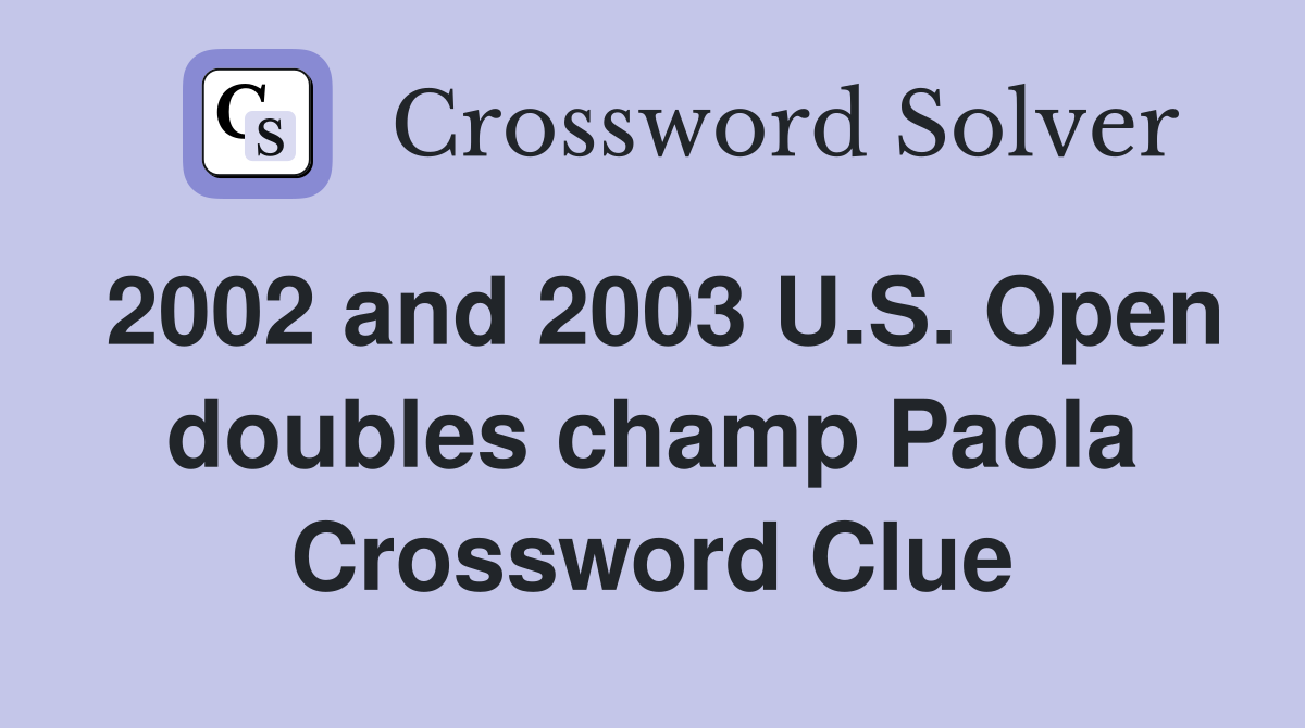 2002 and 2003 U.S. Open doubles champ Paola Crossword Clue