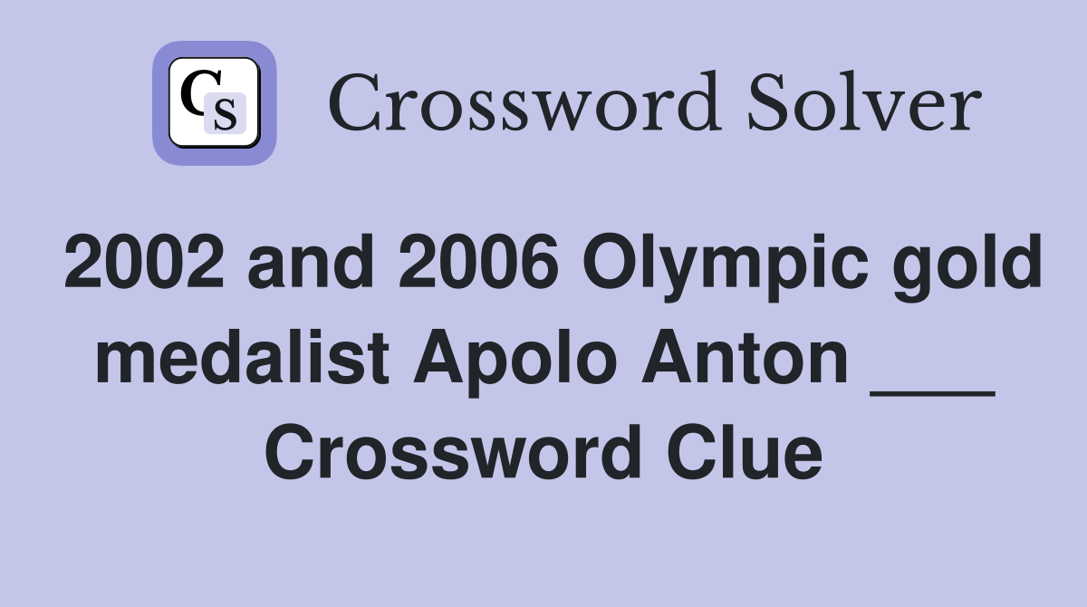 2002 and 2006 Olympic gold medalist Apolo Anton ___ Crossword Clue