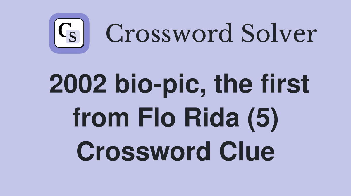 2002 bio-pic, the first from Flo Rida (5) Crossword Clue