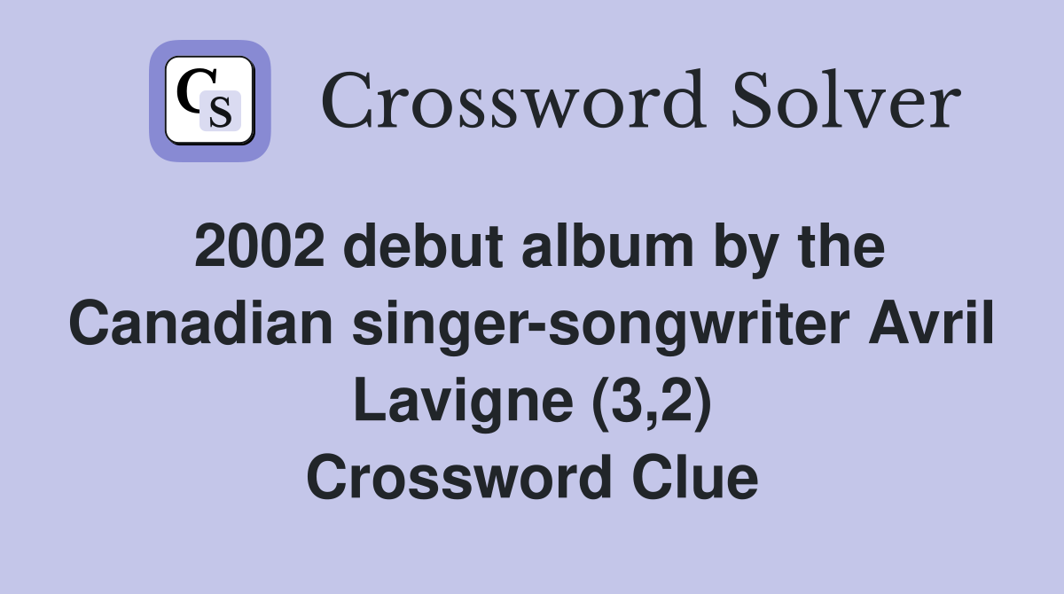 2002 debut album by the Canadian singer-songwriter Avril Lavigne (3,2) Crossword Clue