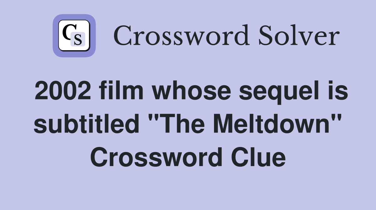 2002 film whose sequel is subtitled "The Meltdown" Crossword Clue