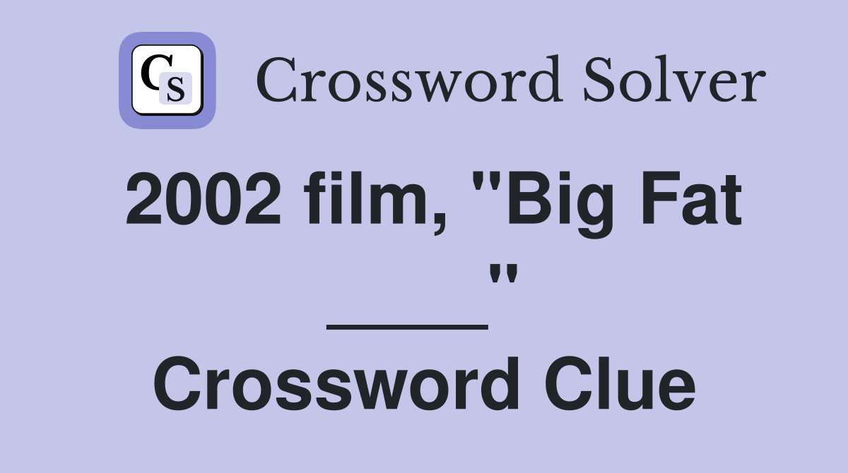 2002 film, "Big Fat ____" Crossword Clue