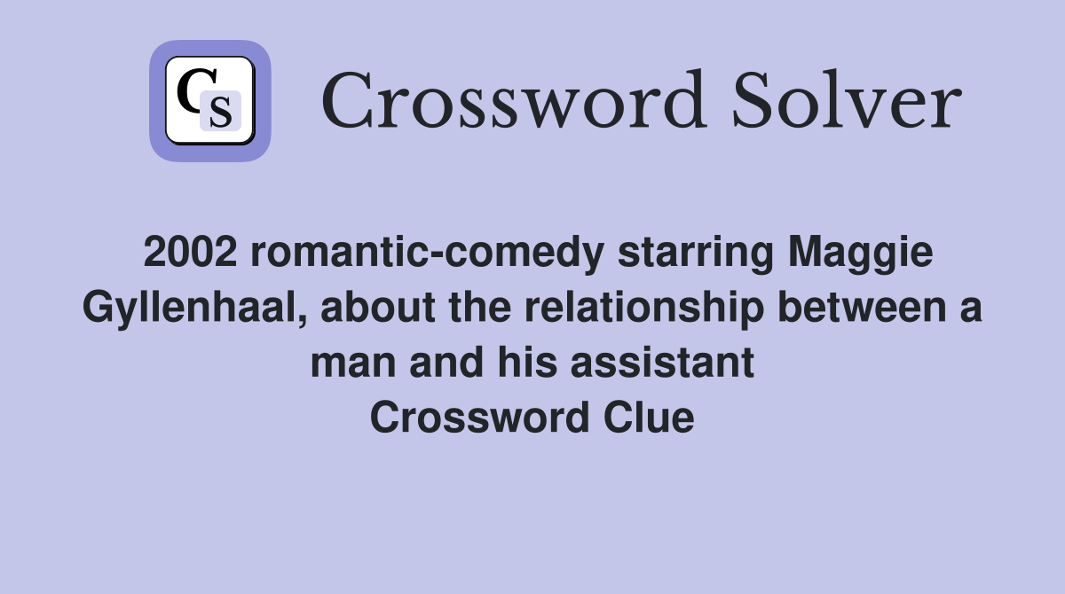 2002 romantic-comedy starring Maggie Gyllenhaal, about the relationship between a man and his assistant Crossword Clue