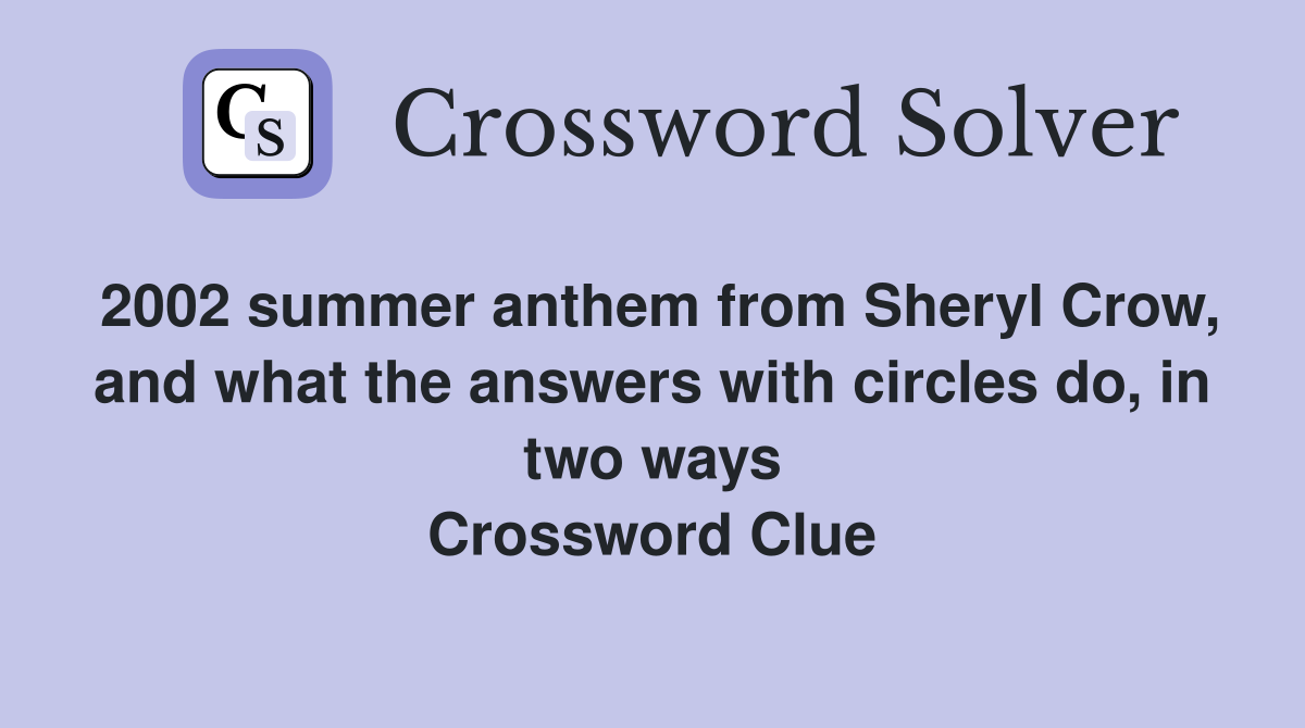 2002 summer anthem from Sheryl Crow, and what the answers with circles do, in two ways Crossword Clue
