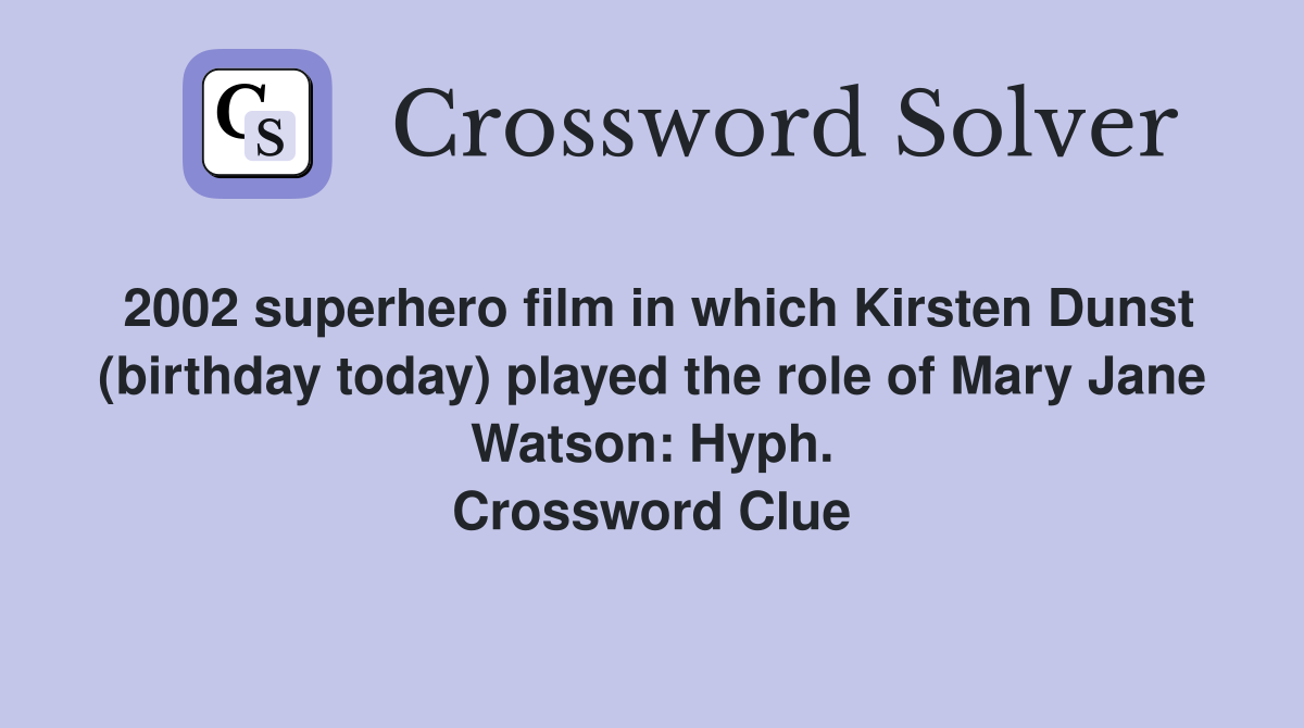 2002 superhero film in which Kirsten Dunst (birthday today) played the role of Mary Jane Watson: Hyph. Crossword Clue