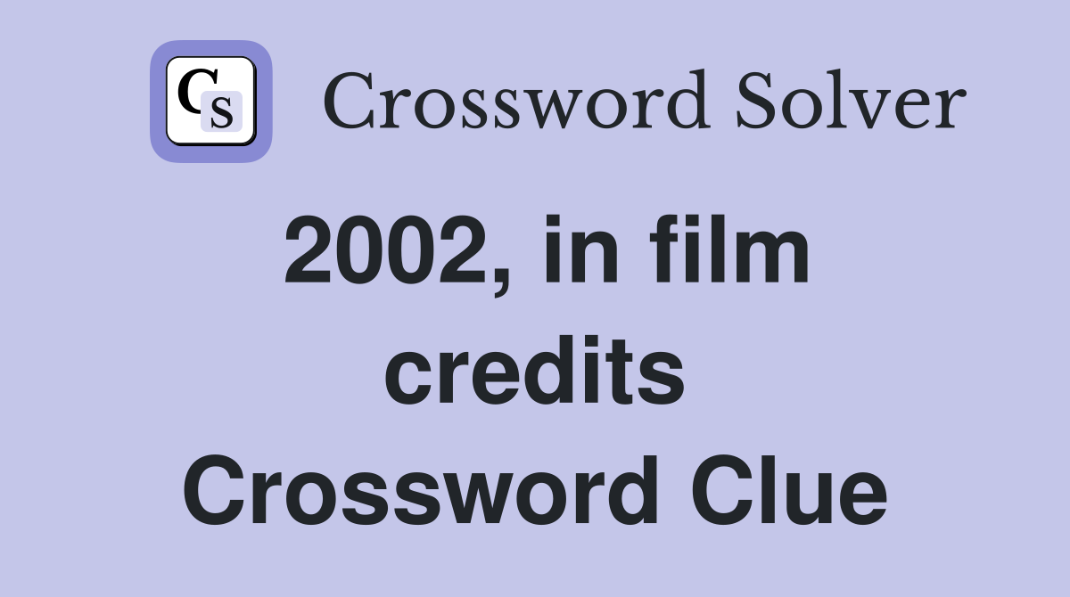 2002, in film credits Crossword Clue