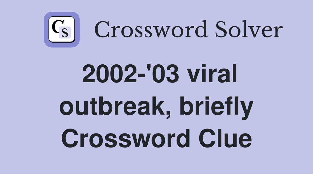 2002-'03 viral outbreak, briefly Crossword Clue