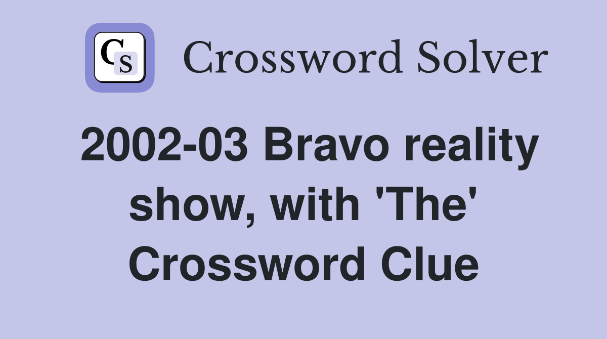 2002-03 Bravo reality show, with 'The' Crossword Clue