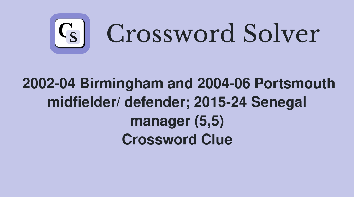 2002-04 Birmingham and 2004-06 Portsmouth midfielder/ defender; 2015-24 Senegal manager (5,5) Crossword Clue
