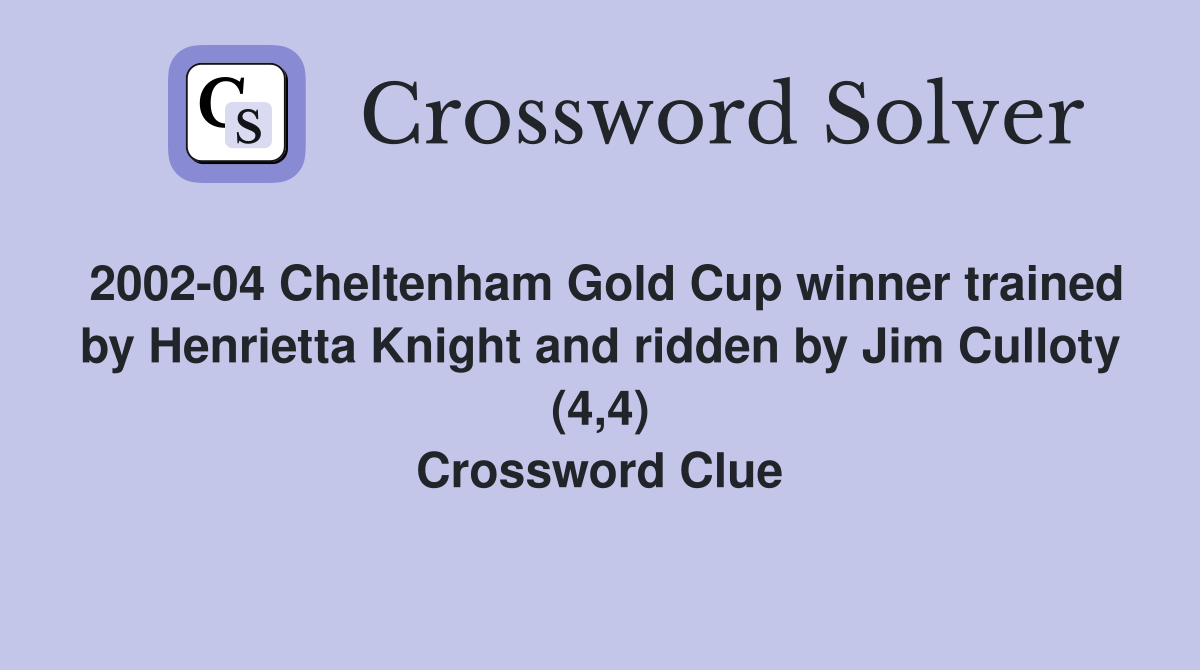 2002-04 Cheltenham Gold Cup winner trained by Henrietta Knight and ridden by Jim Culloty (4,4) Crossword Clue