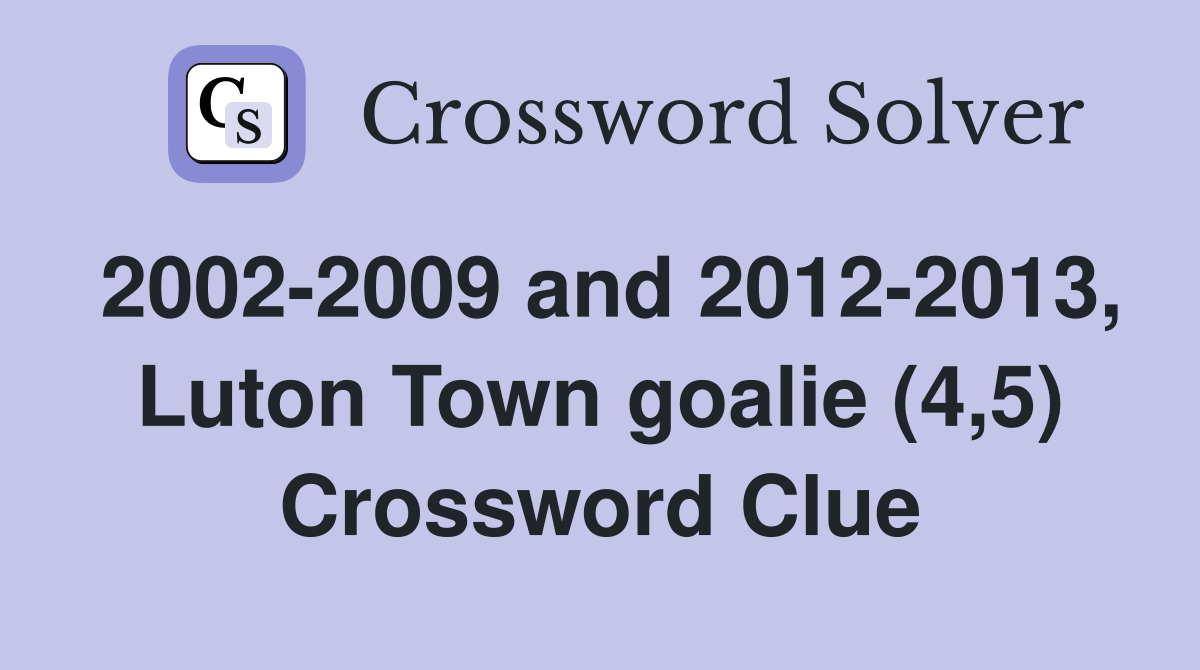 2002-2009 and 2012-2013, Luton Town goalie (4,5) Crossword Clue