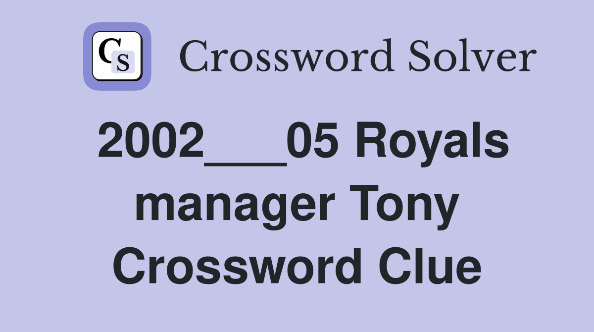 2002___05 Royals manager Tony Crossword Clue