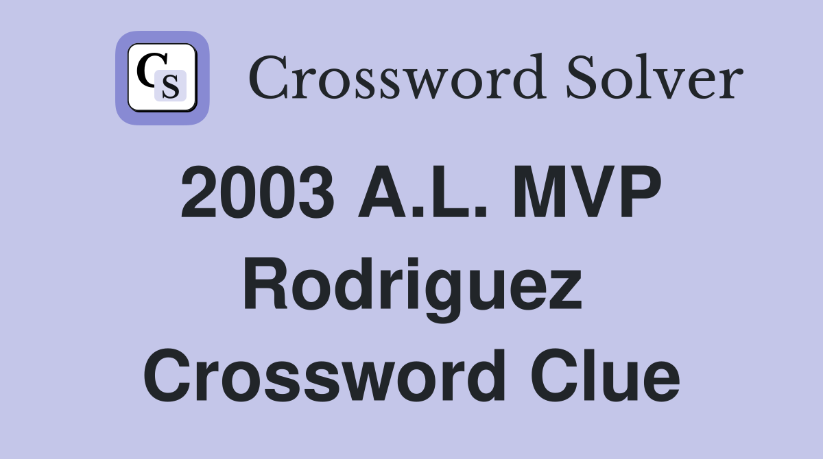 2003 A.L. MVP Rodriguez Crossword Clue