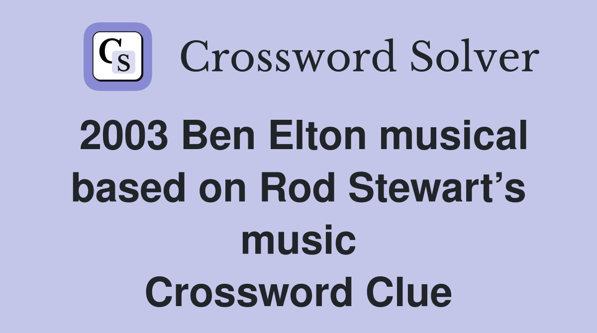 2003 Ben Elton musical based on Rod Stewart’s music Crossword Clue