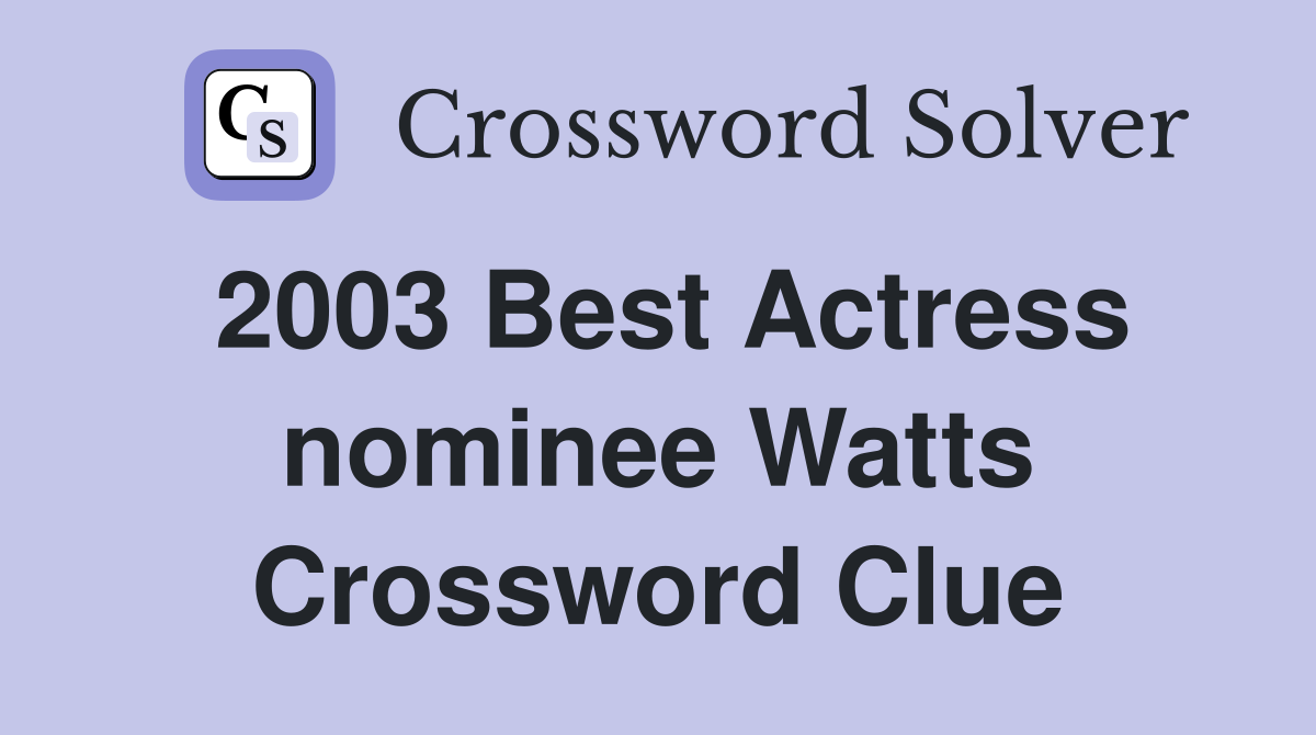 2003 Best Actress nominee Watts Crossword Clue