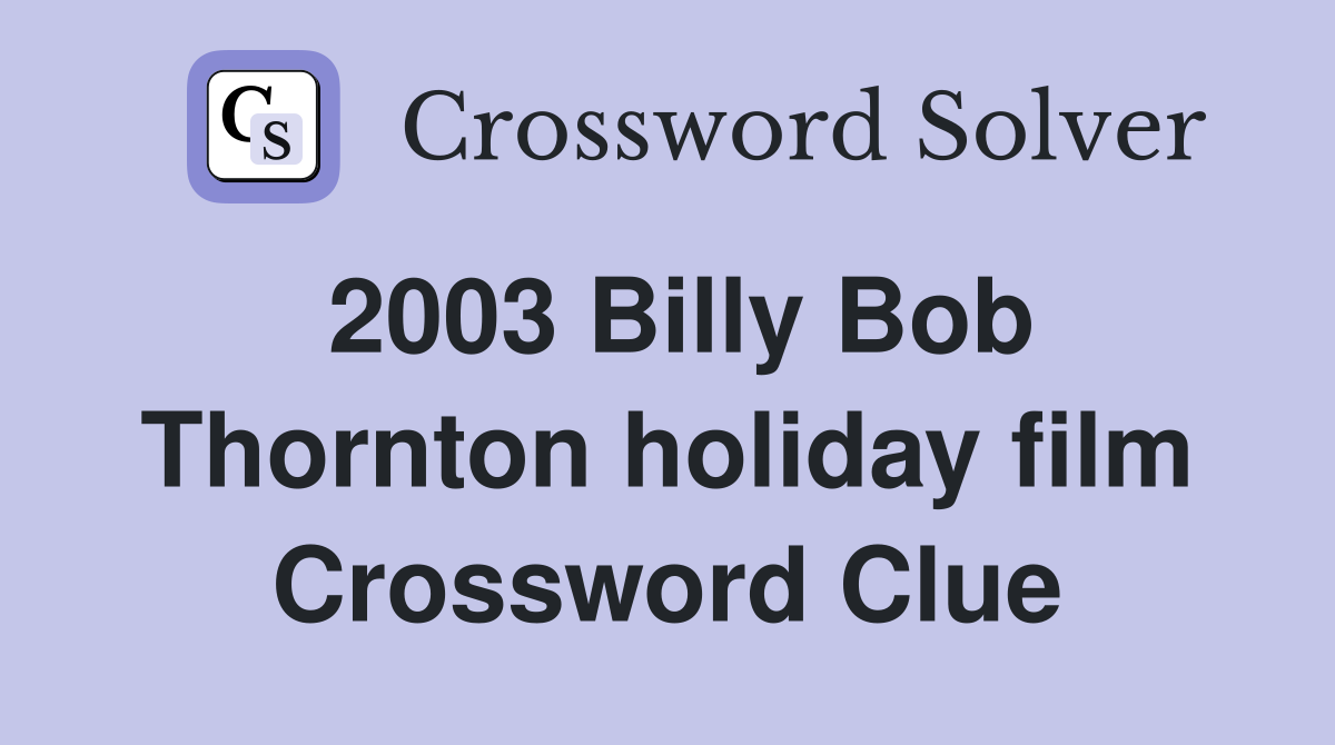 2003 Billy Bob Thornton holiday film Crossword Clue